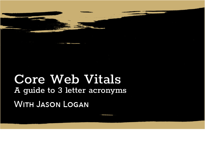 Core web vitals: A guide to 3 letter acronyms - With Jason Logan