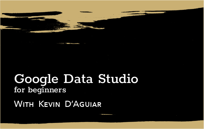 Google Data Studio for beginners - With Kevin D'Aguiar